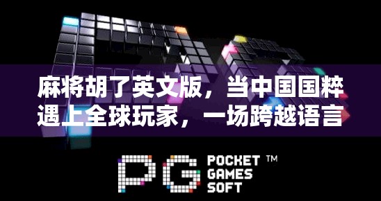麻将胡了英文版，当中国国粹遇上全球玩家，一场跨越语言的智慧狂欢！