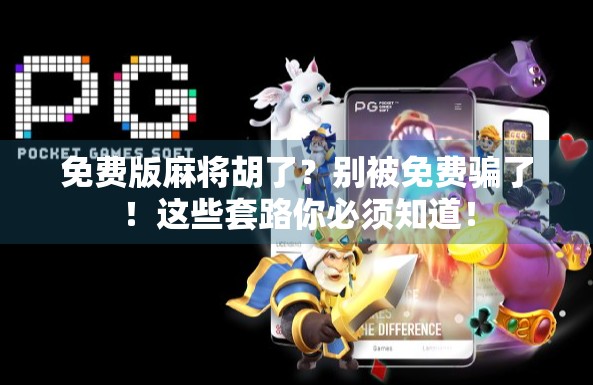 免费版麻将胡了？别被免费骗了！这些套路你必须知道！