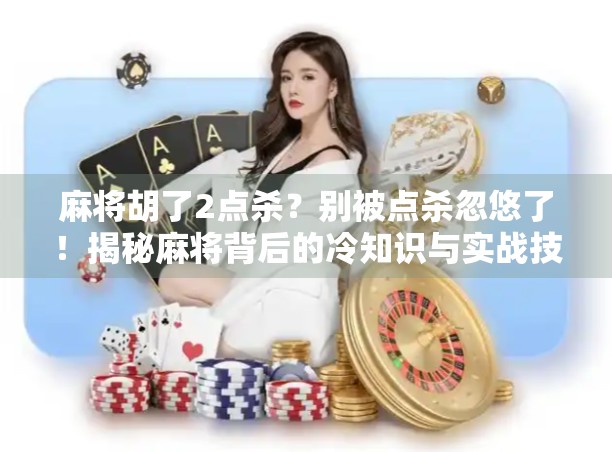 麻将胡了2点杀？别被点杀忽悠了！揭秘麻将背后的冷知识与实战技巧
