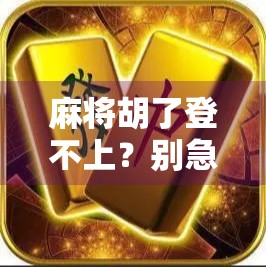 麻将胡了登不上？别急，这可能是你没搞懂的数字时代陷阱！