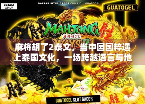 麻将胡了2泰文，当中国国粹遇上泰国文化，一场跨越语言与地域的娱乐革命！