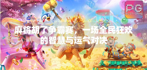 麻将胡了争霸赛，一场全民狂欢的智慧与运气对决