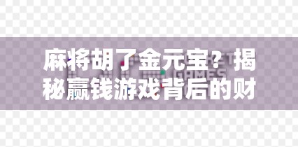 麻将胡了金元宝？揭秘赢钱游戏背后的财富幻觉与心理陷阱