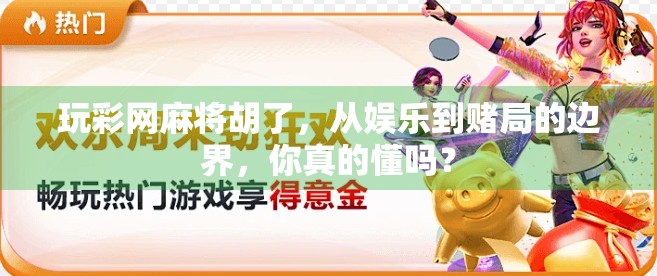 玩彩网麻将胡了，从娱乐到赌局的边界，你真的懂吗？