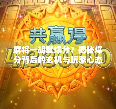 麻将一胡就爆分？揭秘爆分背后的玄机与玩家心态！
