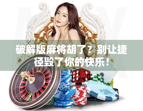 破解版麻将胡了？别让捷径毁了你的快乐！