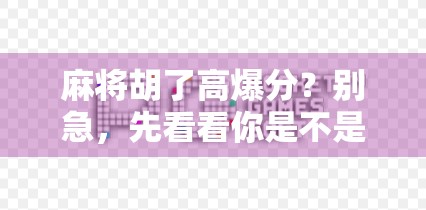麻将胡了高爆分？别急，先看看你是不是被套路了！