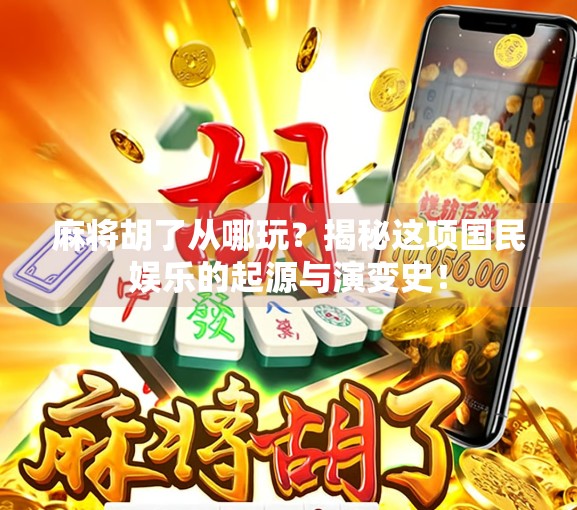 麻将胡了从哪玩？揭秘这项国民娱乐的起源与演变史！