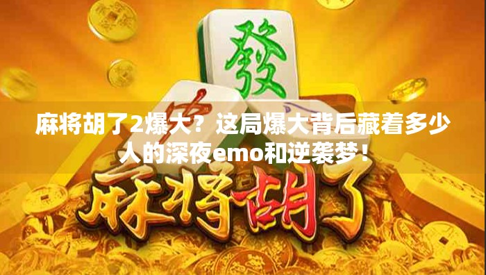麻将胡了2爆大？这局爆大背后藏着多少人的深夜emo和逆袭梦！