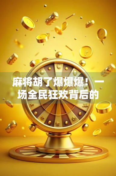 麻将胡了爆爆爆！一场全民狂欢背后的社交密码与心理博弈