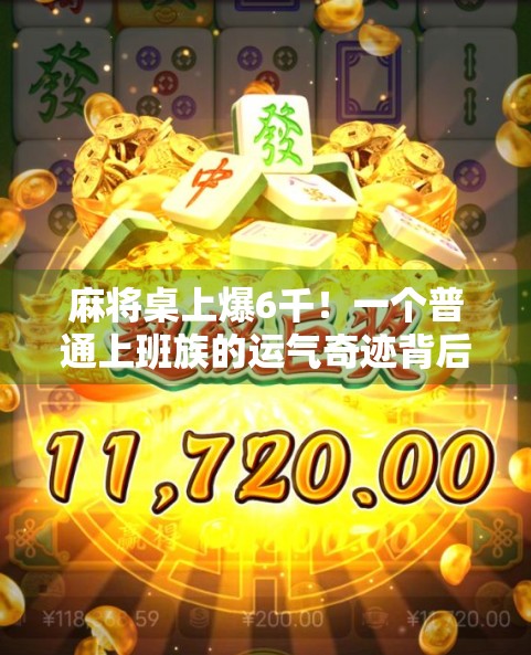 麻将桌上爆6千！一个普通上班族的运气奇迹背后，藏着多少我们忽略的真相？