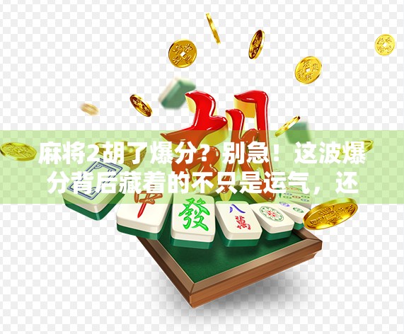 麻将2胡了爆分？别急！这波爆分背后藏着的不只是运气，还有你没看懂的底层逻辑！