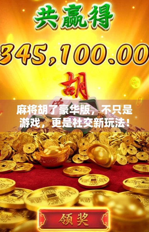 麻将胡了豪华版，不只是游戏，更是社交新玩法！