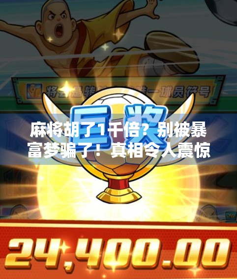 麻将胡了1千倍？别被暴富梦骗了！真相令人震惊！