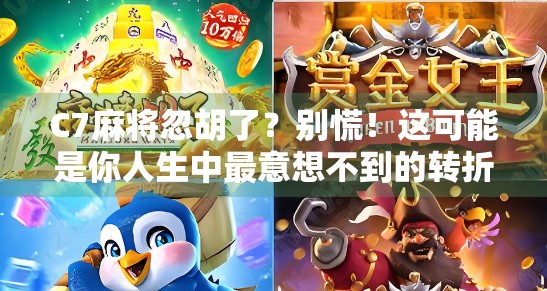 C7麻将忽胡了？别慌！这可能是你人生中最意想不到的转折点！