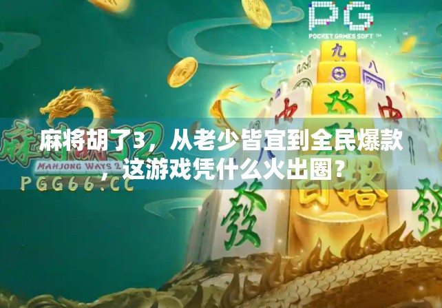 麻将胡了3，从老少皆宜到全民爆款，这游戏凭什么火出圈？