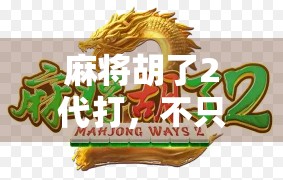 麻将胡了2代打，不只是游戏，更是社交与智慧的博弈场