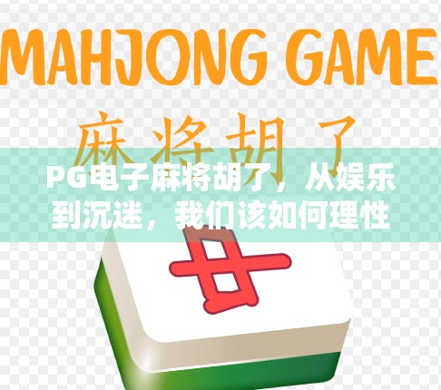 PG电子麻将胡了，从娱乐到沉迷，我们该如何理性看待这款上头游戏？