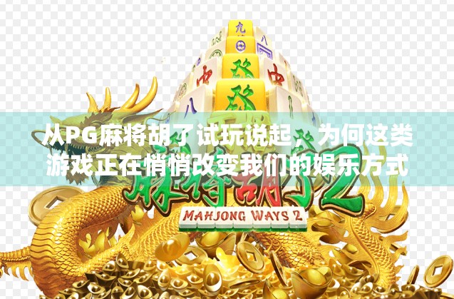 从PG麻将胡了试玩说起，为何这类游戏正在悄悄改变我们的娱乐方式？