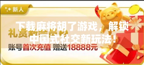 下载麻将胡了游戏，解锁中国式社交新玩法！