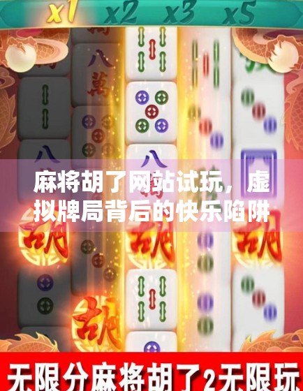 麻将胡了网站试玩，虚拟牌局背后的快乐陷阱与真实体验揭秘