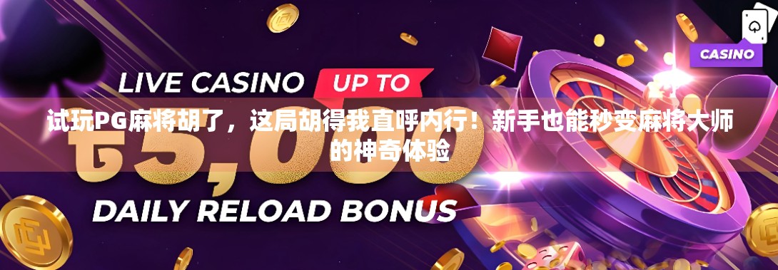 试玩PG麻将胡了，这局胡得我直呼内行！新手也能秒变麻将大师的神奇体验