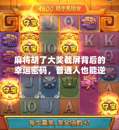 麻将胡了大奖截屏背后的幸运密码，普通人也能逆袭的社交货币