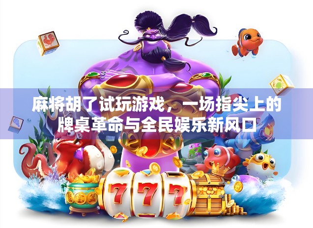麻将胡了试玩游戏，一场指尖上的牌桌革命与全民娱乐新风口