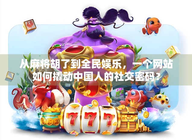 从麻将胡了到全民娱乐，一个网站如何撬动中国人的社交密码？