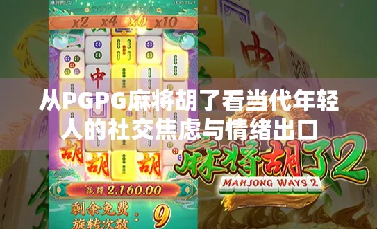 从PGPG麻将胡了看当代年轻人的社交焦虑与情绪出口