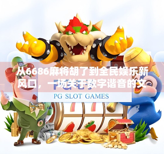 从6686麻将胡了到全民娱乐新风口，一场关于数字谐音的文化狂欢