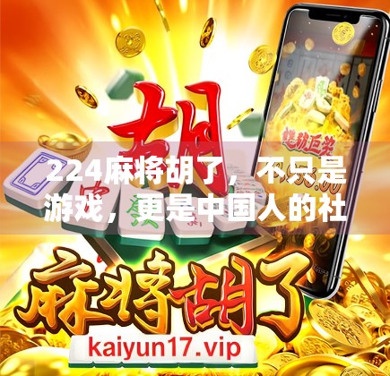 224麻将胡了，不只是游戏，更是中国人的社交密码与文化基因