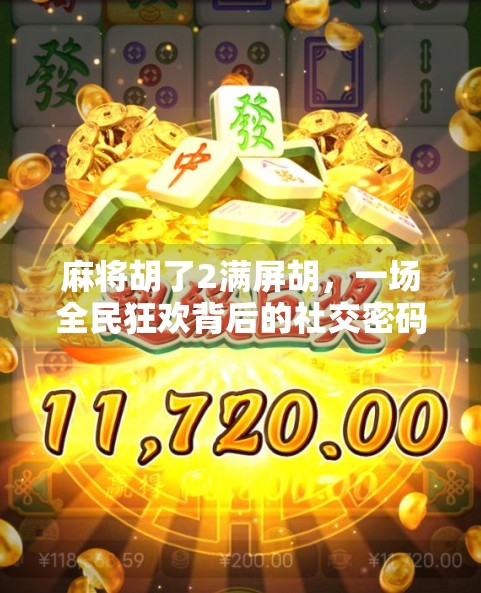 麻将胡了2满屏胡，一场全民狂欢背后的社交密码与心理博弈