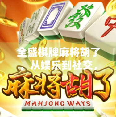 全盛棋牌麻将胡了，从娱乐到社交，一场全民热战背后的数字密码