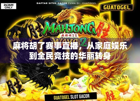 麻将胡了赛事直播，从家庭娱乐到全民竞技的华丽转身
