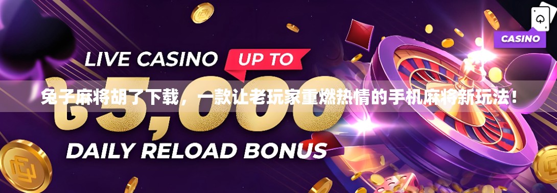 兔子麻将胡了下载，一款让老玩家重燃热情的手机麻将新玩法！