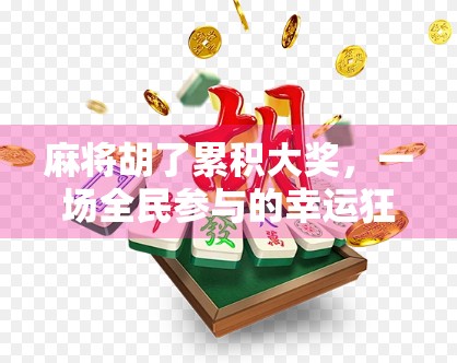 麻将胡了累积大奖，一场全民参与的幸运狂欢背后，藏着怎样的社交密码？