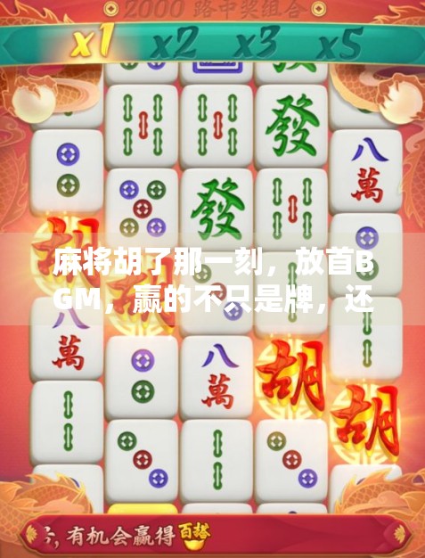 麻将胡了那一刻，放首BGM，赢的不只是牌，还有情绪！