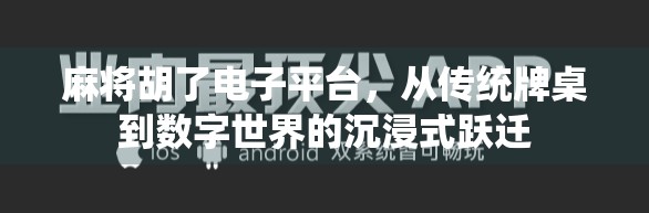 麻将胡了电子平台，从传统牌桌到数字世界的沉浸式跃迁