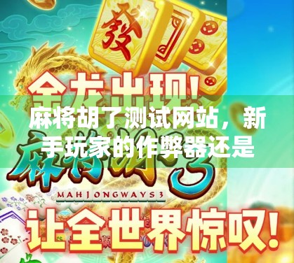 麻将胡了测试网站，新手玩家的作弊器还是学习神器？