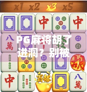 PG麻将胡了进洞？别被进洞误导！揭秘麻将背后的黑话与社交密码