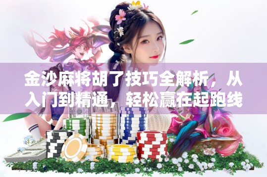 金沙麻将胡了技巧全解析，从入门到精通，轻松赢在起跑线！