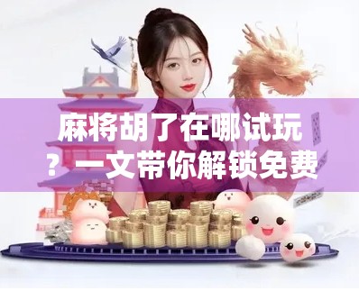 麻将胡了在哪试玩？一文带你解锁免费畅玩全攻略！