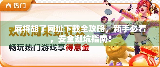 麻将胡了网址下载全攻略，新手必看，安全避坑指南！