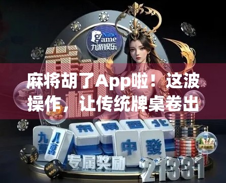 麻将胡了App啦！这波操作，让传统牌桌卷出新高度！