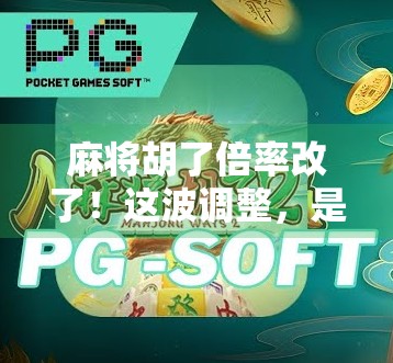 麻将胡了倍率改了！这波调整，是爽还是坑？