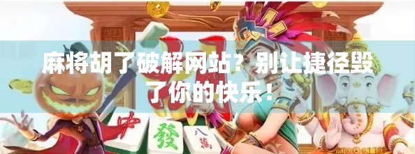 麻将胡了破解网站？别让捷径毁了你的快乐！