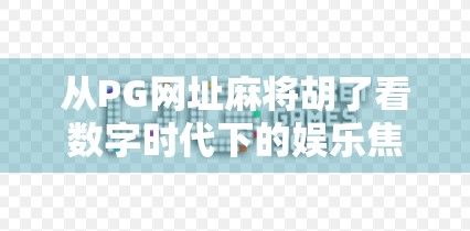 从PG网址麻将胡了看数字时代下的娱乐焦虑与社交重构
