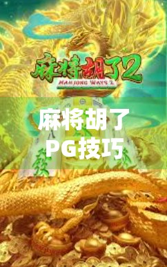 麻将胡了PG技巧全解析，从新手到高手的进阶之路，教你轻松吃胡不翻车！