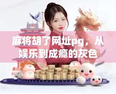 麻将胡了网址pg，从娱乐到成瘾的灰色地带，你真的了解它吗？